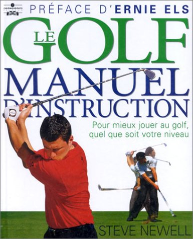 Le golf, manuel d'instruction : pour mieux jouer au golf, quel que soit votre niveau
