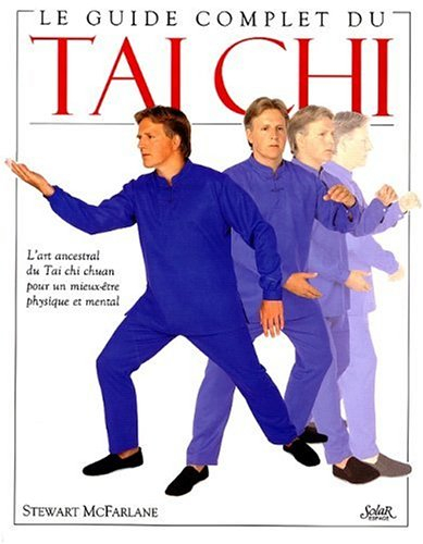 Le guide complet du tai chi : l'art ancestral du tai chi chuan pour un mieux-être physique et mental