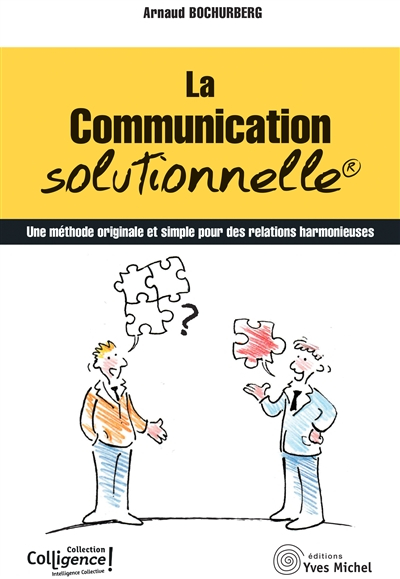 La communication solutionnelle : une méthode originale et simple pour des relations harmonieuses