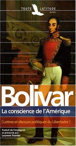 Simon Bolivar : la conscience de l'Amérique : lettres et discours politiques du Libertador