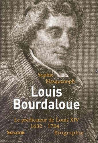 Louis Bourdaloue : le prédicateur de Louis XIV : 1632-1704