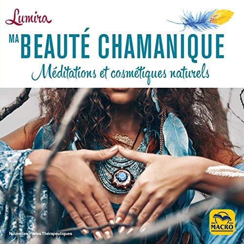 Ma beauté chamanique : méditations et cosmétiques naturels