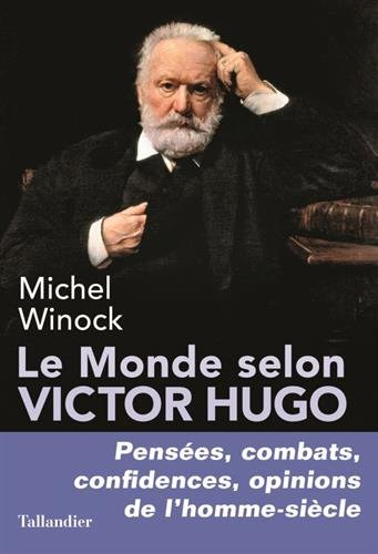 Le monde selon Victor Hugo : pensées, combats, confidences, opinions de l'homme-siècle