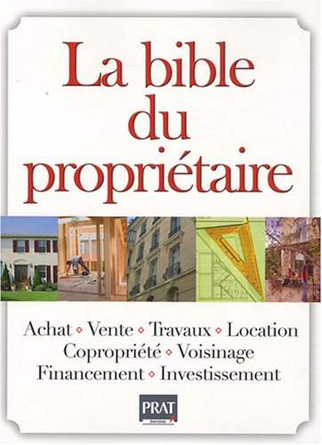 La bible du propriétaire : achat, vente, travaux, location, copropriété, voisinage, financement, inv