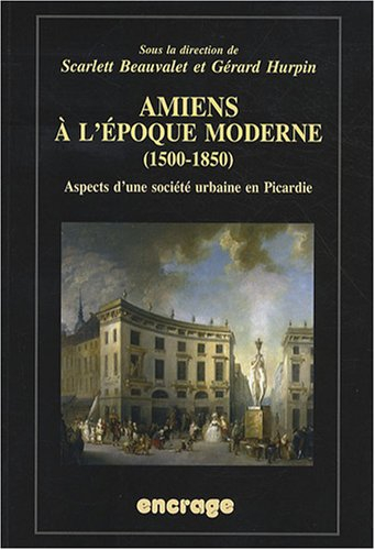 Amiens à l'époque moderne (1500-1850) : aspects d'une société urbaine en Picardie