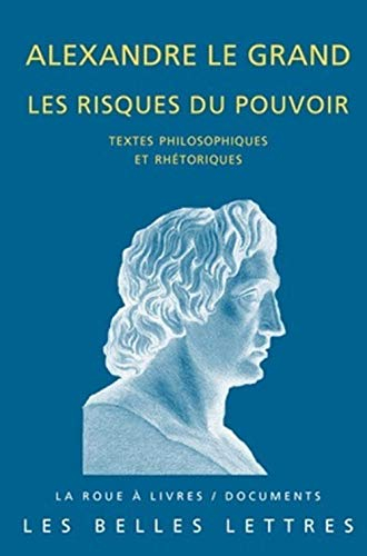 Alexandre le Grand : les risques du pouvoir : textes philosophiques et rhétoriques
