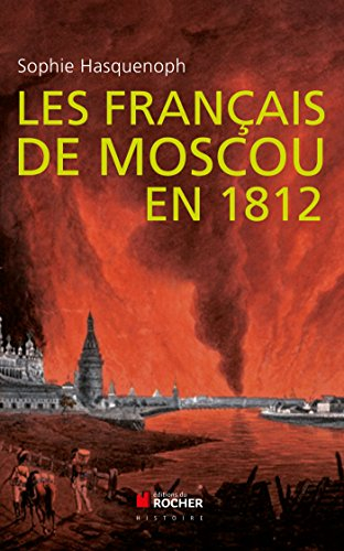 Les Français de Moscou en 1812 : de l'incendie de Moscou à la Bérézina