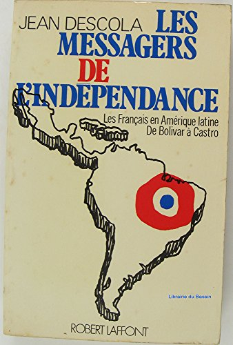 les messagers de l'indépendance : les français en amérique latin, de bolivar à castro