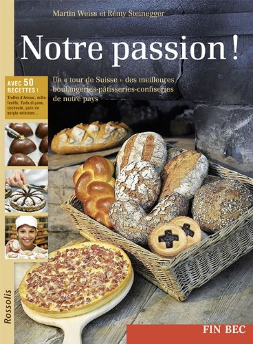 Notre passion ! : un tour de Suisse des meilleures boulangeries-pâtisseries-confiseries de notre pay