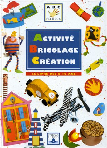 Activité, bricolage, création : le livre des 6-10 ans