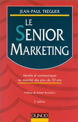 Le Senior marketing : vendre et communiquer au marché des plus de 50 ans