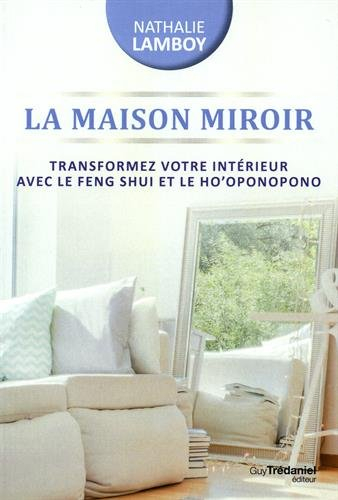 La maison miroir : transformez votre intérieur avec le feng shui et le ho'oponopono