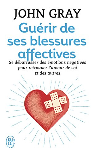 Guérir de ses blessures affectives : se débarrasser des émotions négatives pour retrouver l'amour de