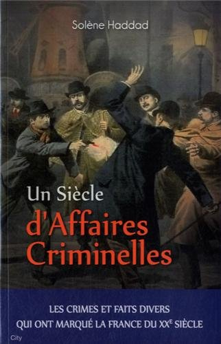 Un siècle d'affaires criminelles : les crimes et faits divers qui ont marqué la France du XXe siècle