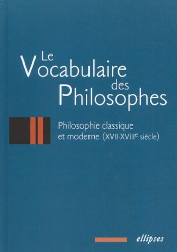 Le vocabulaire des philosophes. Vol. 2. Philosophie classique et moderne : XVIIe-XVIIIe siècles