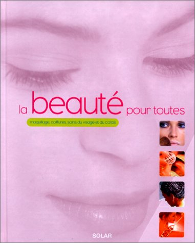 La beauté pour toutes : maquillage, coiffures, soins du visage et du corps
