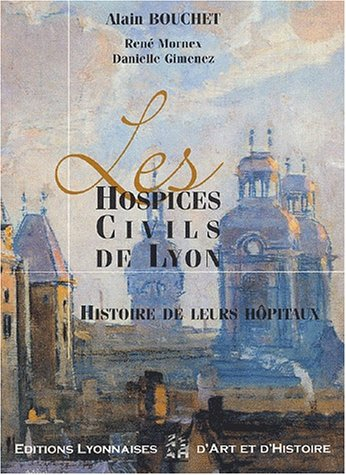 Les Hospices civils de Lyon : histoire de leurs hôpitaux