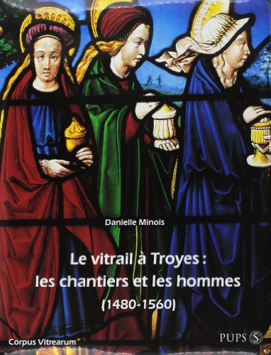 Le vitrail à Troyes : les chantiers et les hommes, 1480-1560