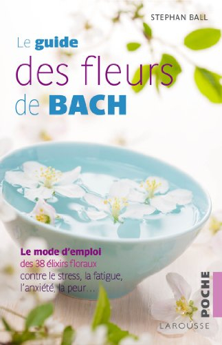 Le guide des fleurs de Bach : le mode d'emploi des 38 élixirs floraux contre le stress, la fatigue, 