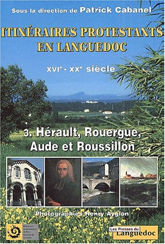 Itinéraires protestants en Languedoc : XVIe-XXe siècle. Vol. 3. Hérault, Rouergue, Aude et Roussillo