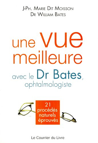 Une vue meilleure avec le Dr Bates, ophtalmologiste : 21 procédés naturels éprouvés