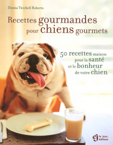 Recettes gourmandes pour chiens gourmets : 50 recettes maison pour la santé et le bonheur de votre c