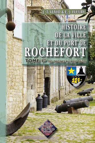 Histoire de la ville et du port de Rochefort. Vol. 1. Des origines au XVIIIe siècle