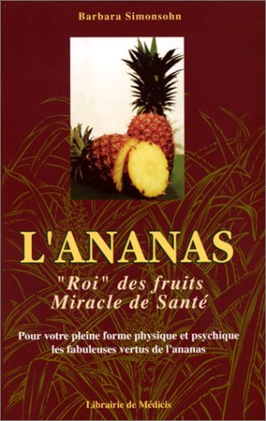 L'ananas, roi des fruits, miracles de santé : pour votre pleine forme physique et psychique les fabu
