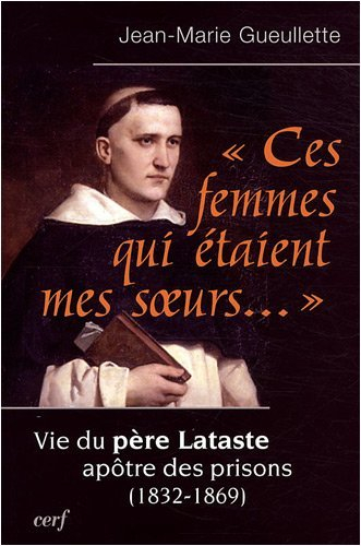 Ces femmes qui étaient mes soeurs... : vie du père Lataste, apôtre des prisons (1832-1869)