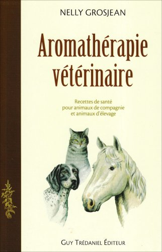 Aromathérapie vétérinaire : recettes de santé pour animaux de compagnie et animaux d'élevage