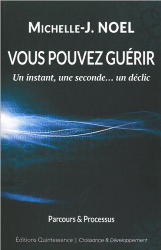 Vous pouvez guérir : un instant, une seconde... un déclic : parcours et Vous pouvez guérir : un instant, une seconde... un déclic : parcours et