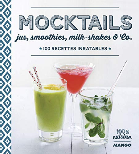 Mocktails : jus, smoothies, milk-shakes & co : 100 recettes inratables