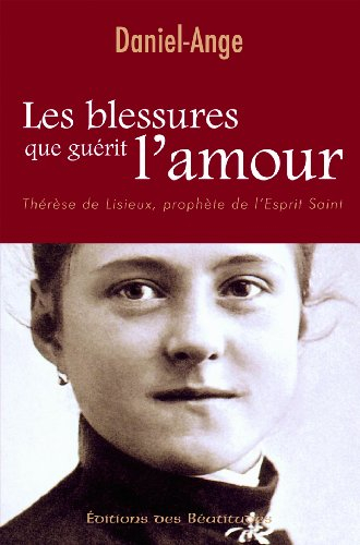 Les blessures que guérit l'amour : Thérèse de Lisieux, prophète de l'Esprit Saint