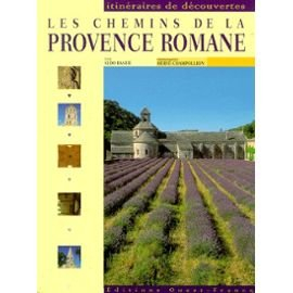 Les chemins de la Provence romane : Bouches-du-Rhône, Vaucluse, Var, Alpes-Maritimes, Hautes-Alpes, 