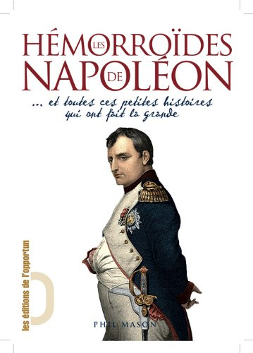 Les hémorroïdes de Napoléon : ...et toutes ces petites histoires qui ont fait la grande