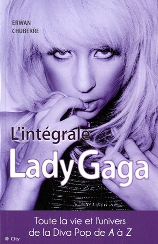 L'intégrale Lady Gaga : la vie et la carrière de la Diva Pop de A à Z