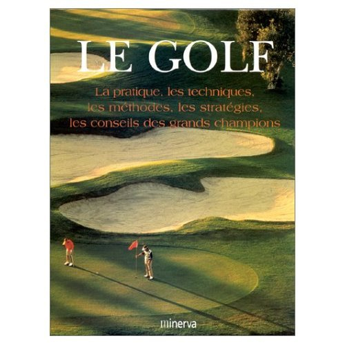 Le golf : la pratique, les techniques, les méthodes, les stratégies, les conseils des grands champio