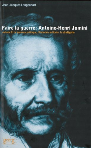 Faire la guerre : Antoine-Henri Jomini. Vol. 2. Le penseur politique, l'historien militaire, le stra