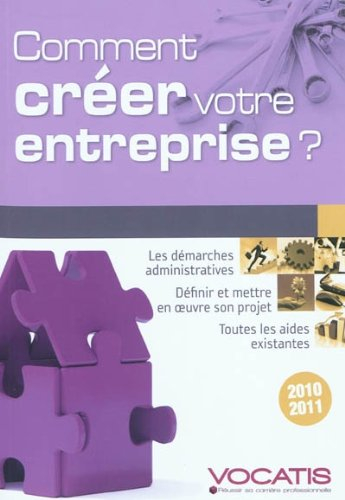 Comment créer votre entreprise ? : les démarches administratives, définir et mettre en oeuvre son pr