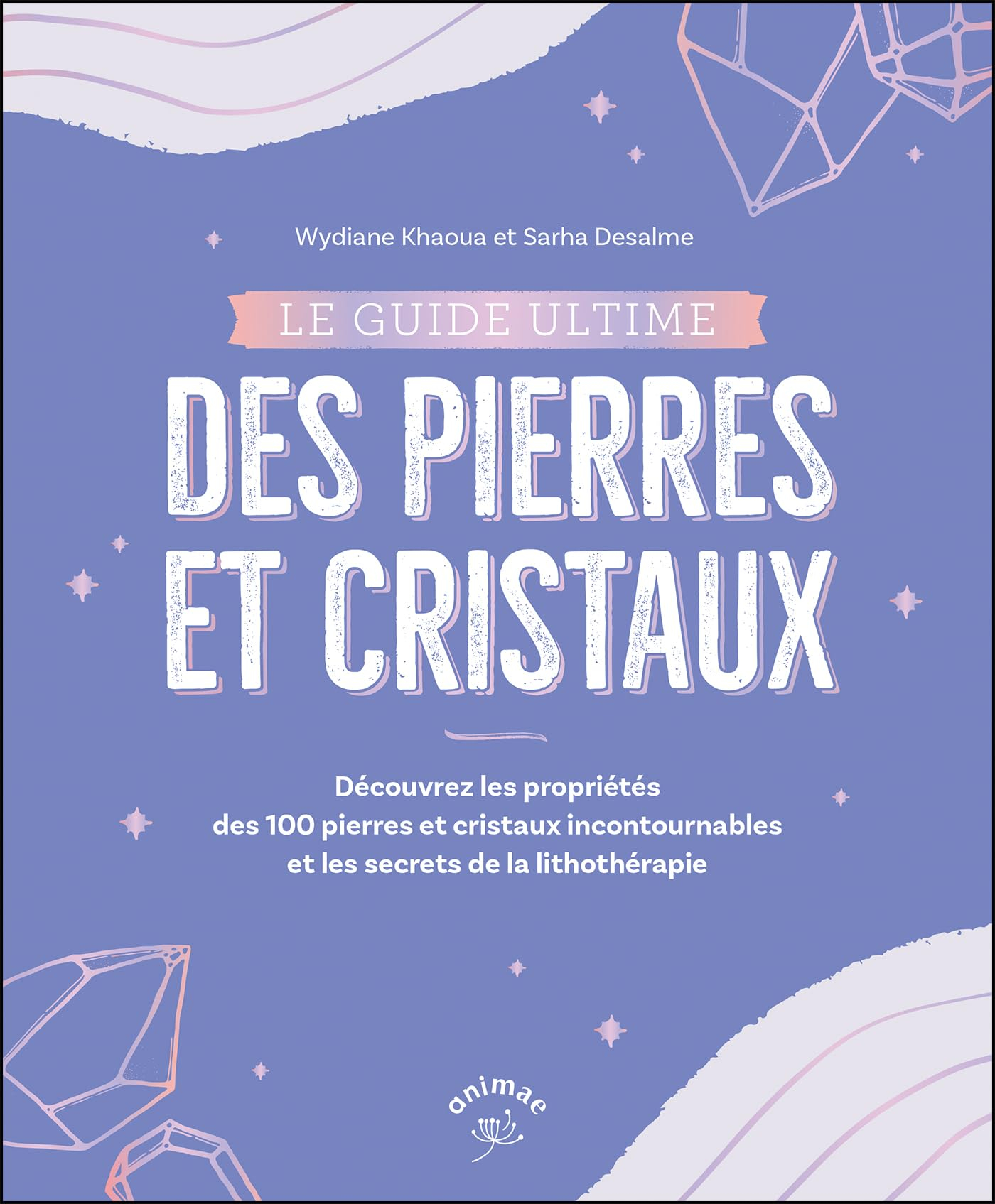 Le guide ultime des pierres et cristaux : découvrez les propriétés des 100 pierres et cristaux incon