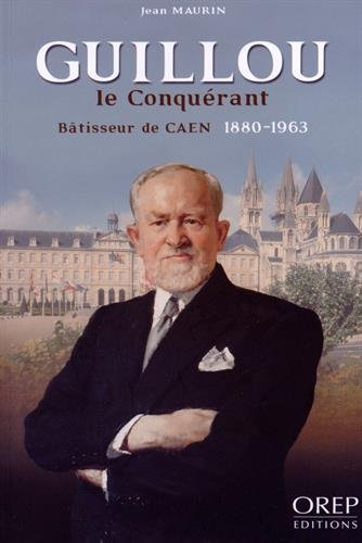 Guillou, le conquérant : bâtisseur de Caen, 1880-1963