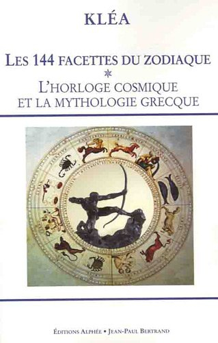Les 144 facettes du zodiaque. Vol. 1. L'horloge cosmique et la mythologie grecque