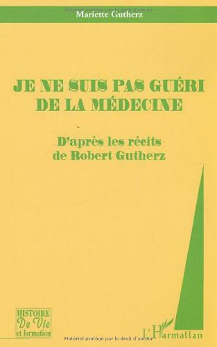 Je ne suis pas guéri de la médecine : d'après les récits de Robert Gutherz