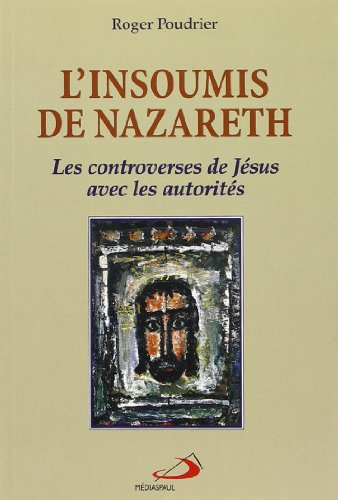 L'Insoumis de Nazareth : controverses de Jésus..