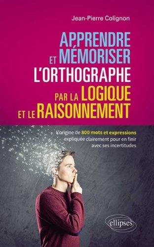 Apprendre et mémoriser l'orthographe par la logique et le raisonnement : l'origine de 800 mots et ex