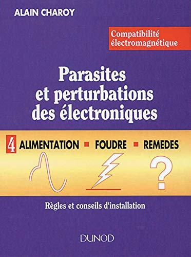 CEM : parasites et perturbations des électroniques. Vol. 4. Alimentation, foudre, remèdes : règles e