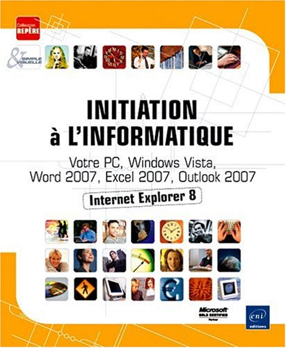 Initiation à l'informatique : votre PC, Windows Vista, Word 2007, Excel 2007, Internet Explorer 7 et