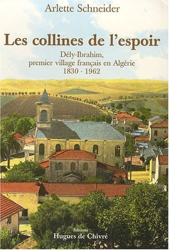 Les collines de l'espoir : Dély-Ibrahim, premier village français en Algérie : 1830-1962