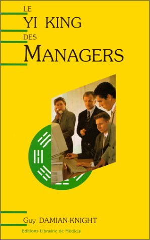 Le Yi-king des managers : stratégie de gestion efficace basée sur l'ancien oracle chinois