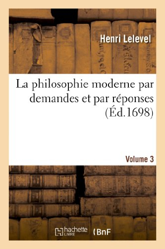 La philosophie moderne par demandes et par réponses.Volume 3